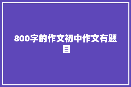800字的作文初中作文有题目