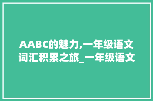 AABC的魅力,一年级语文词汇积累之旅_一年级语文词汇积累aabc