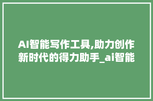 AI智能写作工具,助力创作新时代的得力助手_ai智能写作工具网站