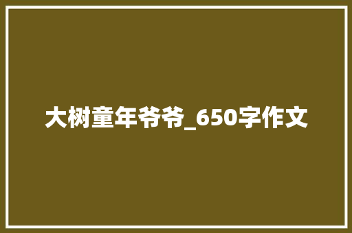 大树童年爷爷_650字作文