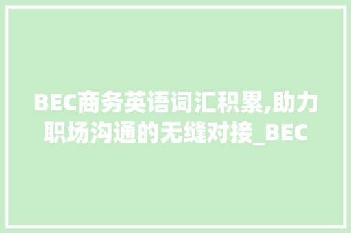 BEC商务英语词汇积累,助力职场沟通的无缝对接_BEC商务英语词汇积累单词