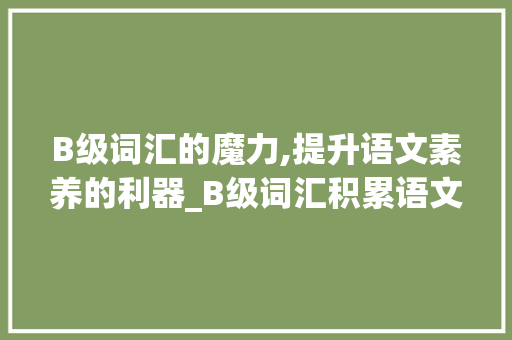B级词汇的魔力,提升语文素养的利器_B级词汇积累语文