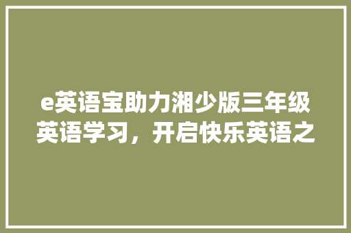e英语宝助力湘少版三年级英语学习，开启快乐英语之旅_e英语宝安装湘少版三年级 范文赏析
