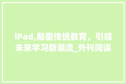 iPad,颠覆传统教育，引领未来学习新潮流_外刊阅读词汇积累ipad笔记 简历模板