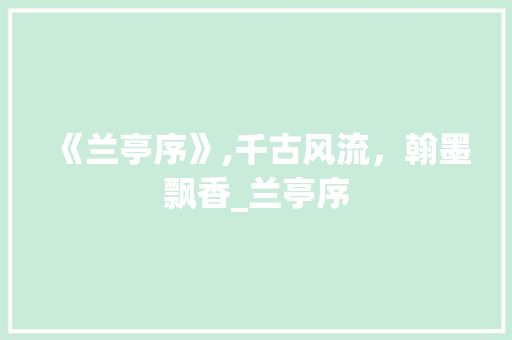 《兰亭序》,千古风流，翰墨飘香_兰亭序 写作社区