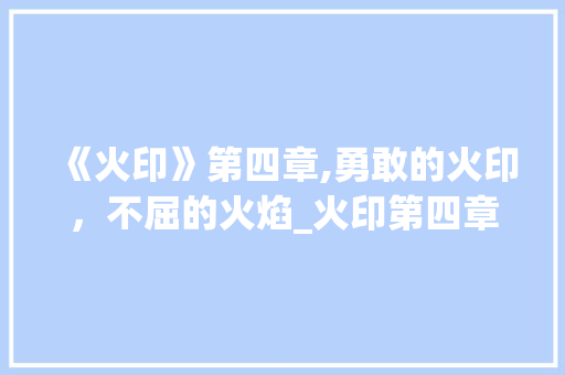 《火印》第四章,勇敢的火印，不屈的火焰_火印第四章词汇积累