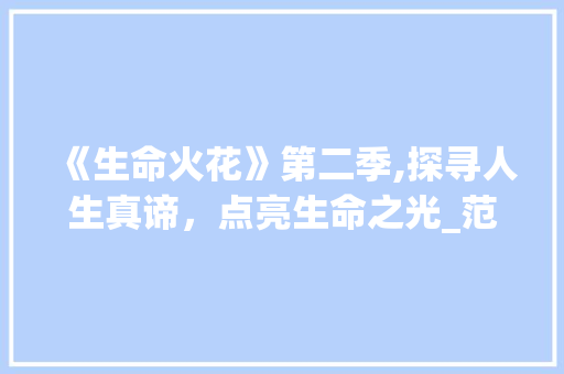 《生命火花》第二季,探寻人生真谛，点亮生命之光_范文芳生命火花2集