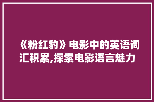 《粉红豹》电影中的英语词汇积累,探索电影语言魅力_粉红豹电影英语词汇积累 词汇积累