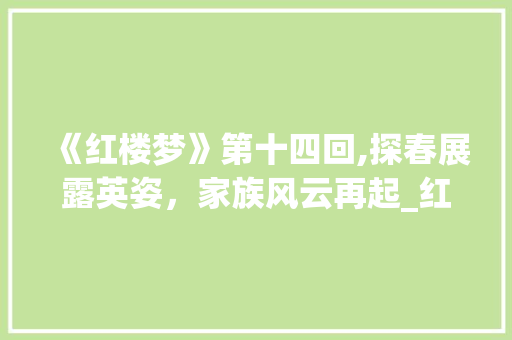 《红楼梦》第十四回,探春展露英姿，家族风云再起_红楼梦第十四回词汇积累 写作技巧