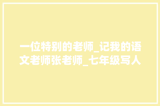 一位特别的老师_记我的语文老师张老师_七年级写人的满分作文