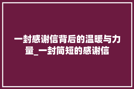 一封感谢信背后的温暖与力量_一封简短的感谢信