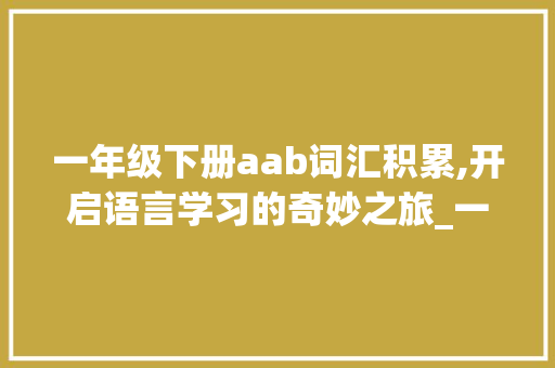 一年级下册aab词汇积累,开启语言学习的奇妙之旅_一年级下册aab词汇积累