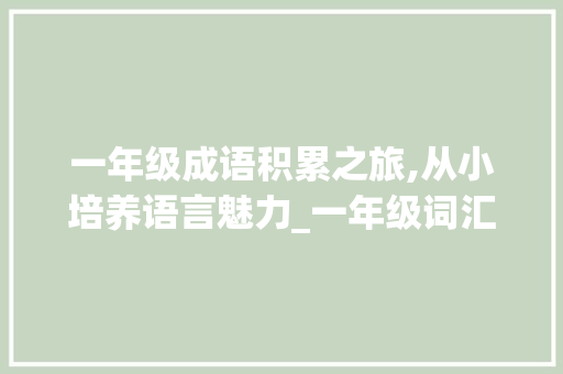 一年级成语积累之旅,从小培养语言魅力_一年级词汇成语积累