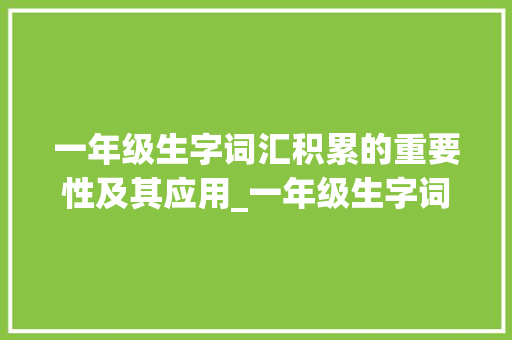 一年级生字词汇积累的重要性及其应用_一年级生字词汇积累大全描红