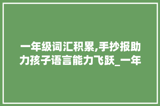 一年级词汇积累,手抄报助力孩子语言能力飞跃_一年级词汇词语积累手抄报