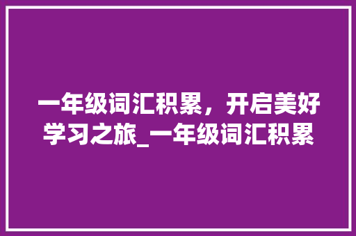 一年级词汇积累，开启美好学习之旅_一年级词汇积累书 词汇积累