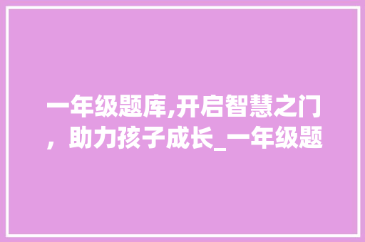 一年级题库,开启智慧之门，助力孩子成长_一年级题库自己打印