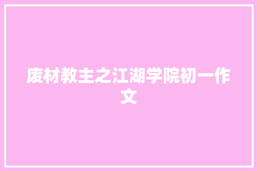 废材教主之江湖学院初一作文 简历模板