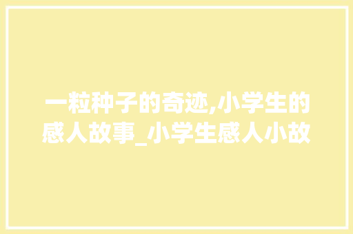 一粒种子的奇迹,小学生的感人故事_小学生感人小故事简短100字 商业文案