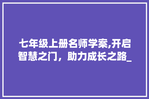 七年级上册名师学案,开启智慧之门，助力成长之路_七年级上册名师学案电子版