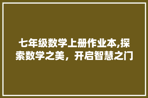七年级数学上册作业本,探索数学之美，开启智慧之门_七年级数学上册作业本1 诗歌创作
