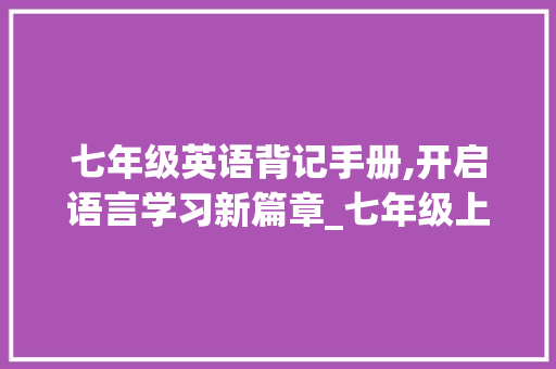 七年级英语背记手册,开启语言学习新篇章_七年级上册英语背记手册图片大全 写作技巧