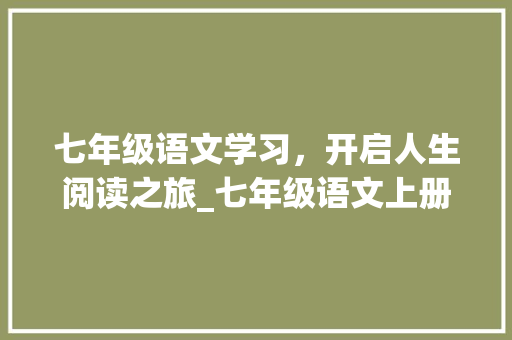 七年级语文学习，开启人生阅读之旅_七年级语文上册作业本