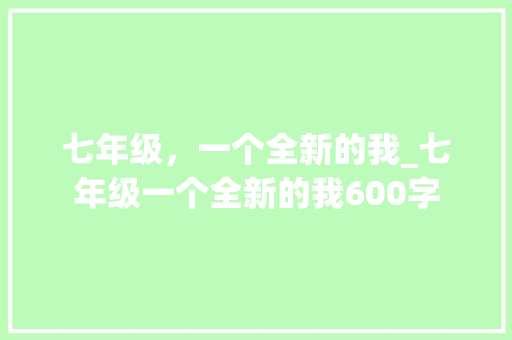 七年级，一个全新的我_七年级一个全新的我600字