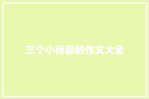 三个小标题的作文大全 写作素材