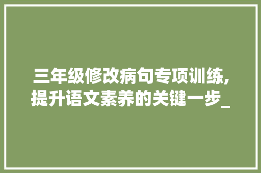 三年级修改病句专项训练,提升语文素养的关键一步_三年级修改病句专项训练题可打印 商业文案