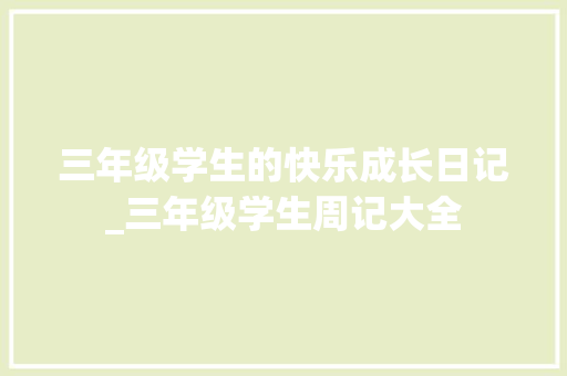三年级学生的快乐成长日记_三年级学生周记大全 写作技巧