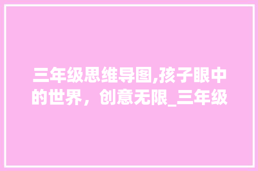 三年级思维导图,孩子眼中的世界，创意无限_三年级思维导图的优秀作品