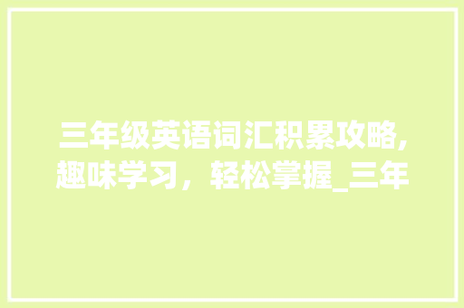 三年级英语词汇积累攻略,趣味学习，轻松掌握_三年级怎么积累英语词汇