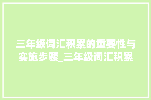 三年级词汇积累的重要性与实施步骤_三年级词汇积累大全表 报告写作