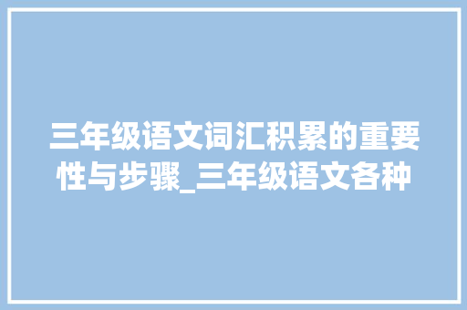 三年级语文词汇积累的重要性与步骤_三年级语文各种词汇积累
