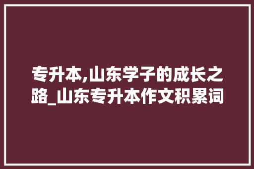 专升本,山东学子的成长之路_山东专升本作文积累词汇 范文赏析