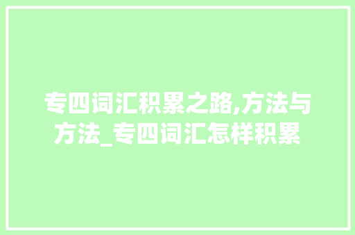 专四词汇积累之路,方法与方法_专四词汇怎样积累 简历模板