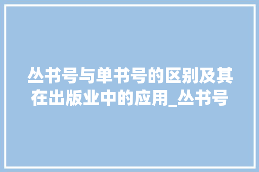 丛书号与单书号的区别及其在出版业中的应用_丛书号与单书号的区别 商业文案
