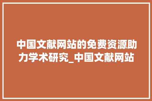 中国文献网站的免费资源助力学术研究_中国文献网站免费