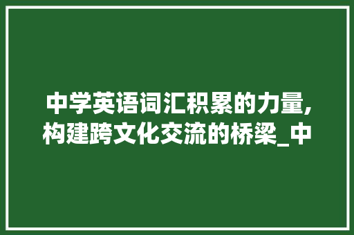 中学英语词汇积累的力量,构建跨文化交流的桥梁_中学时期英语积累词汇 商业文案