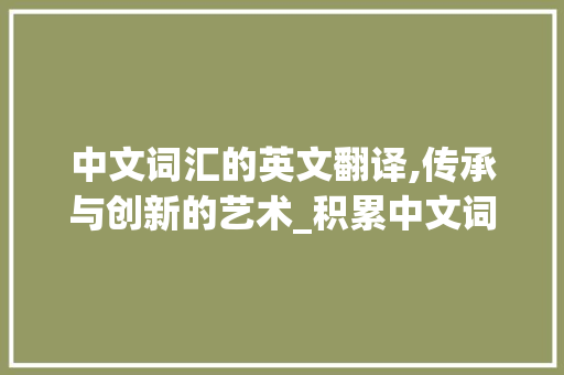 中文词汇的英文翻译,传承与创新的艺术_积累中文词汇英文翻译