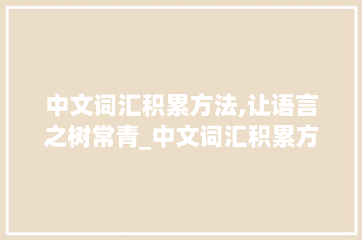 中文词汇积累方法,让语言之树常青_中文词汇积累方法
