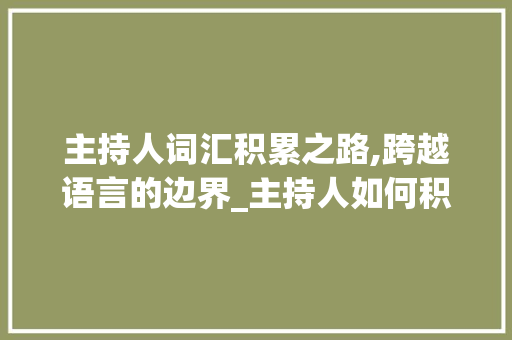 主持人词汇积累之路,跨越语言的边界_主持人如何积累词汇