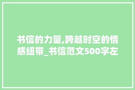 书信的力量,跨越时空的情感纽带_书信范文500字左右