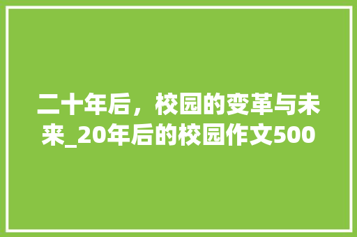 二十年后，校园的变革与未来_20年后的校园作文500字
