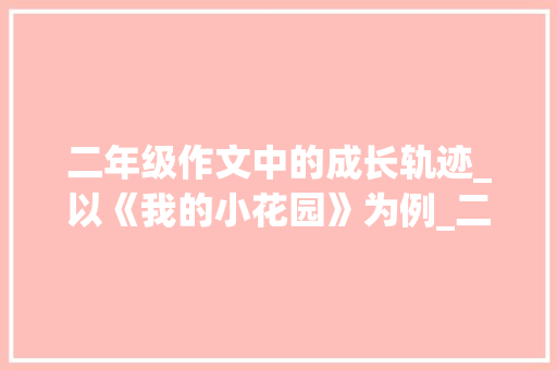 二年级作文中的成长轨迹_以《我的小花园》为例_二年级作文200字左右