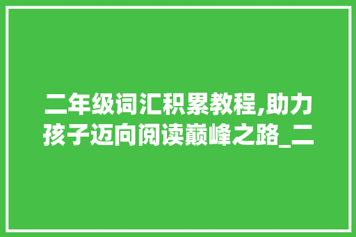 二年级词汇积累教程,助力孩子迈向阅读巅峰之路_二年级词汇积累教程
