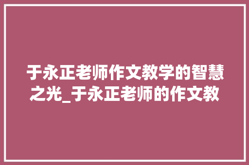 于永正老师作文教学的智慧之光_于永正老师的作文教学