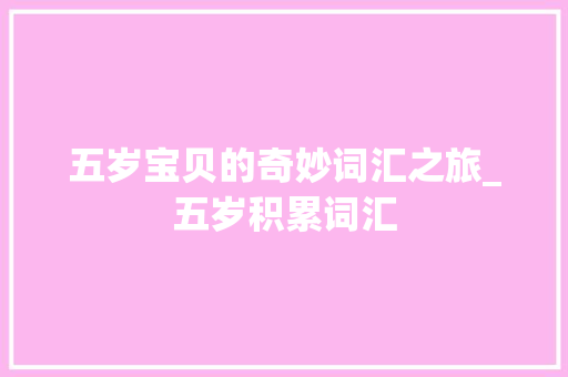 五岁宝贝的奇妙词汇之旅_五岁积累词汇 词汇积累