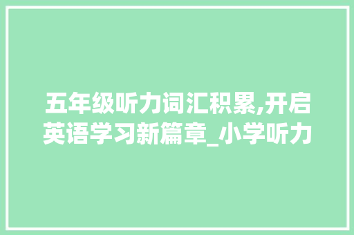 五年级听力词汇积累,开启英语学习新篇章_小学听力词汇积累五年级 范文赏析